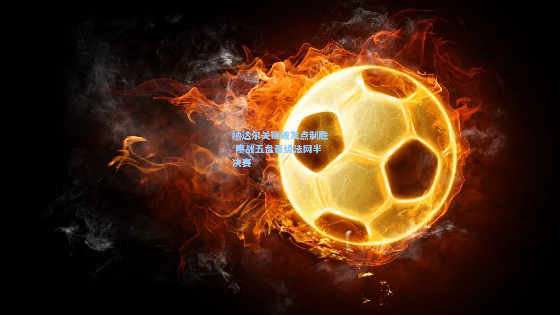 纳达尔关键破发点制胜 鏖战五盘晋级法网半决赛