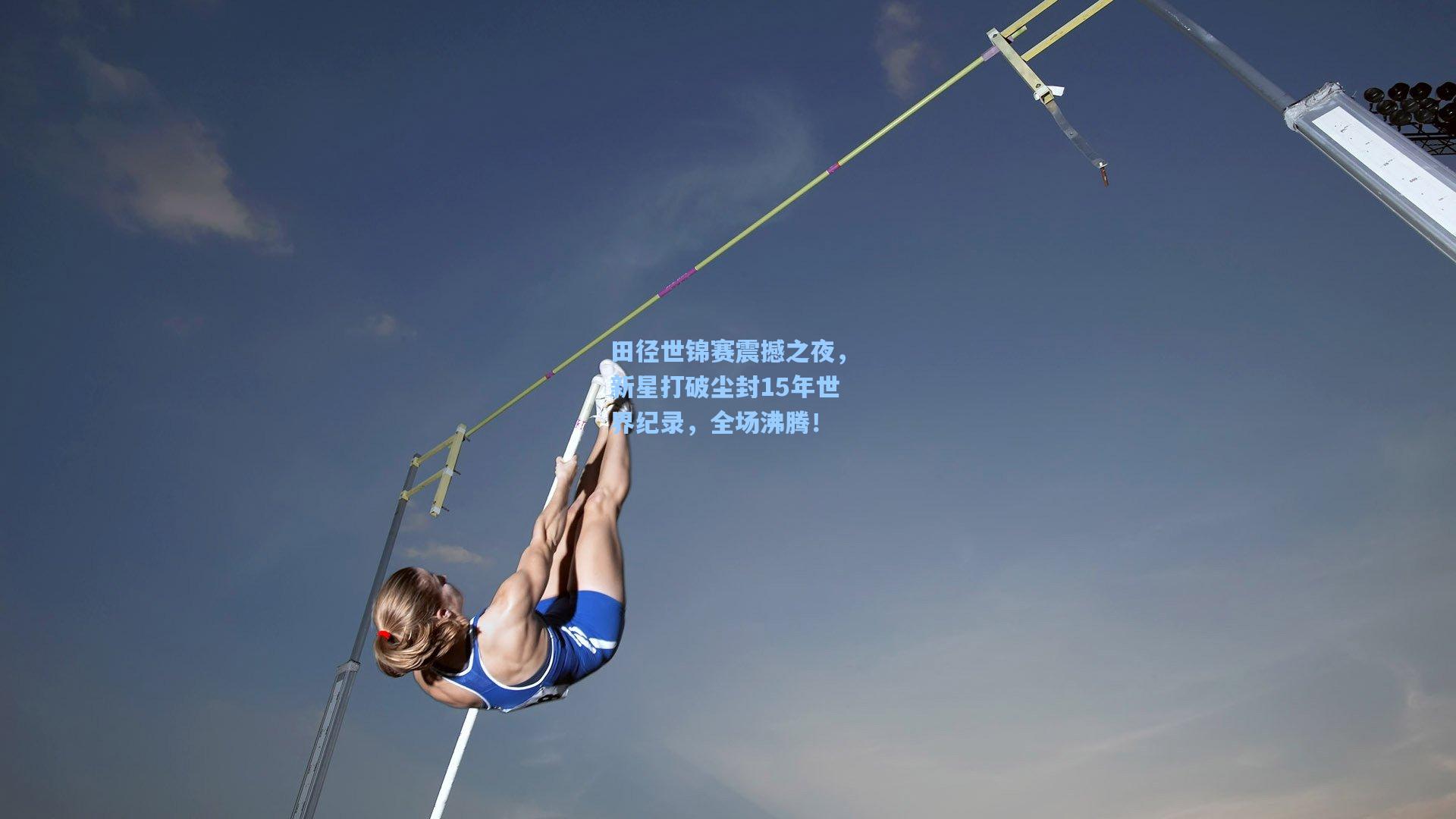 田径世锦赛震撼之夜，新星打破尘封15年世界纪录，全场沸腾！