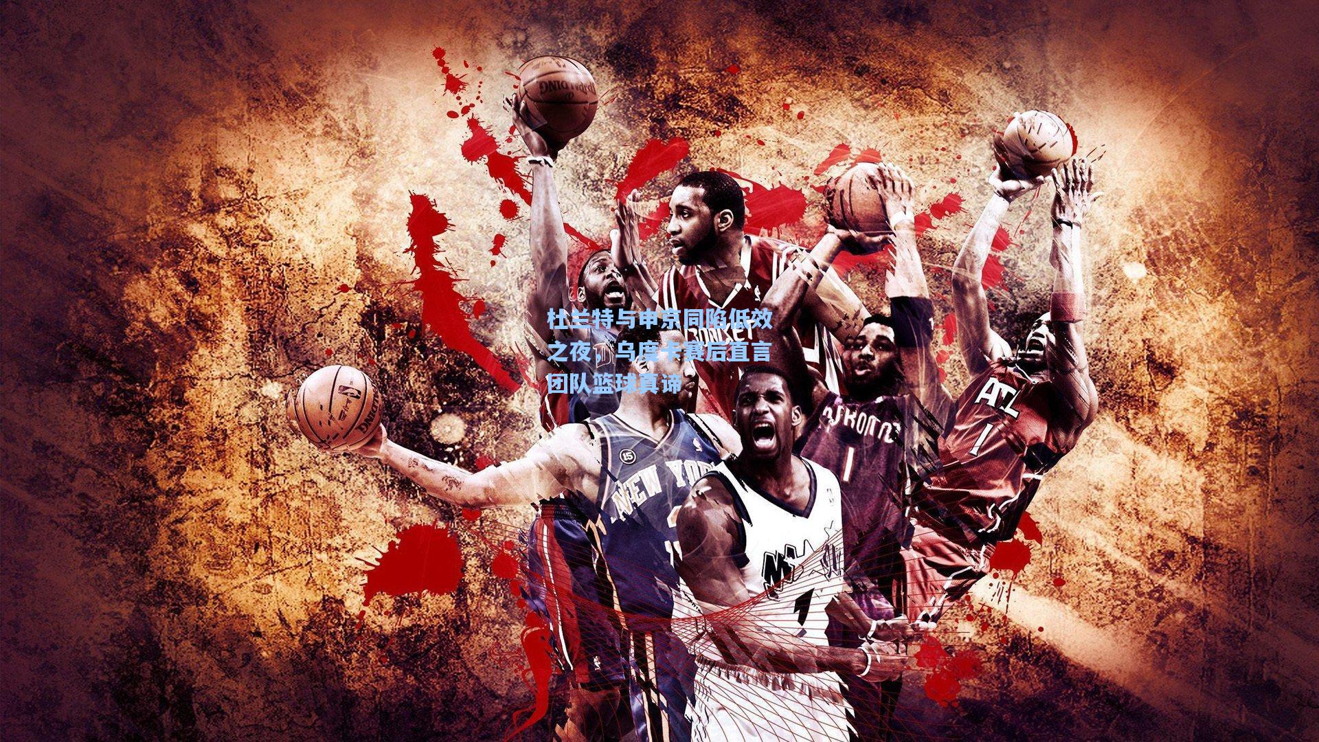 华体育官网_杜兰特与申京同陷低效之夜,乌度卡赛后直言团队篮球真谛