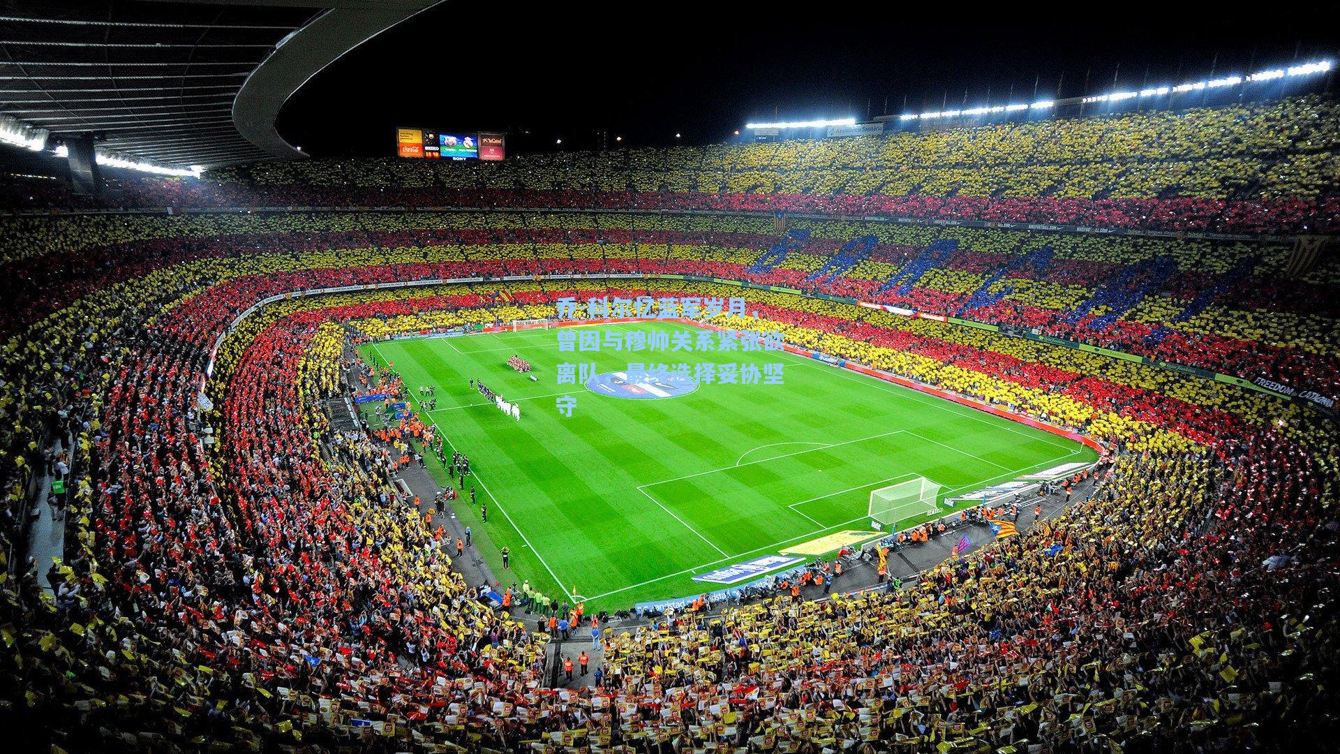 hth体育入口-乔-科尔忆蓝军岁月，曾因与穆帅关系紧张欲离队，最终选择妥协坚守