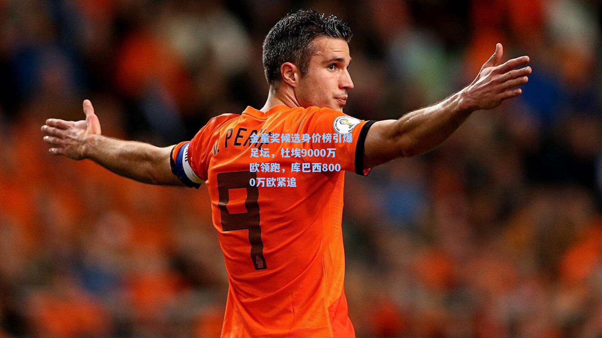 华体育官网-金童奖候选身价榜引爆足坛,杜埃9000万欧领跑,库巴西8000万欧紧追
