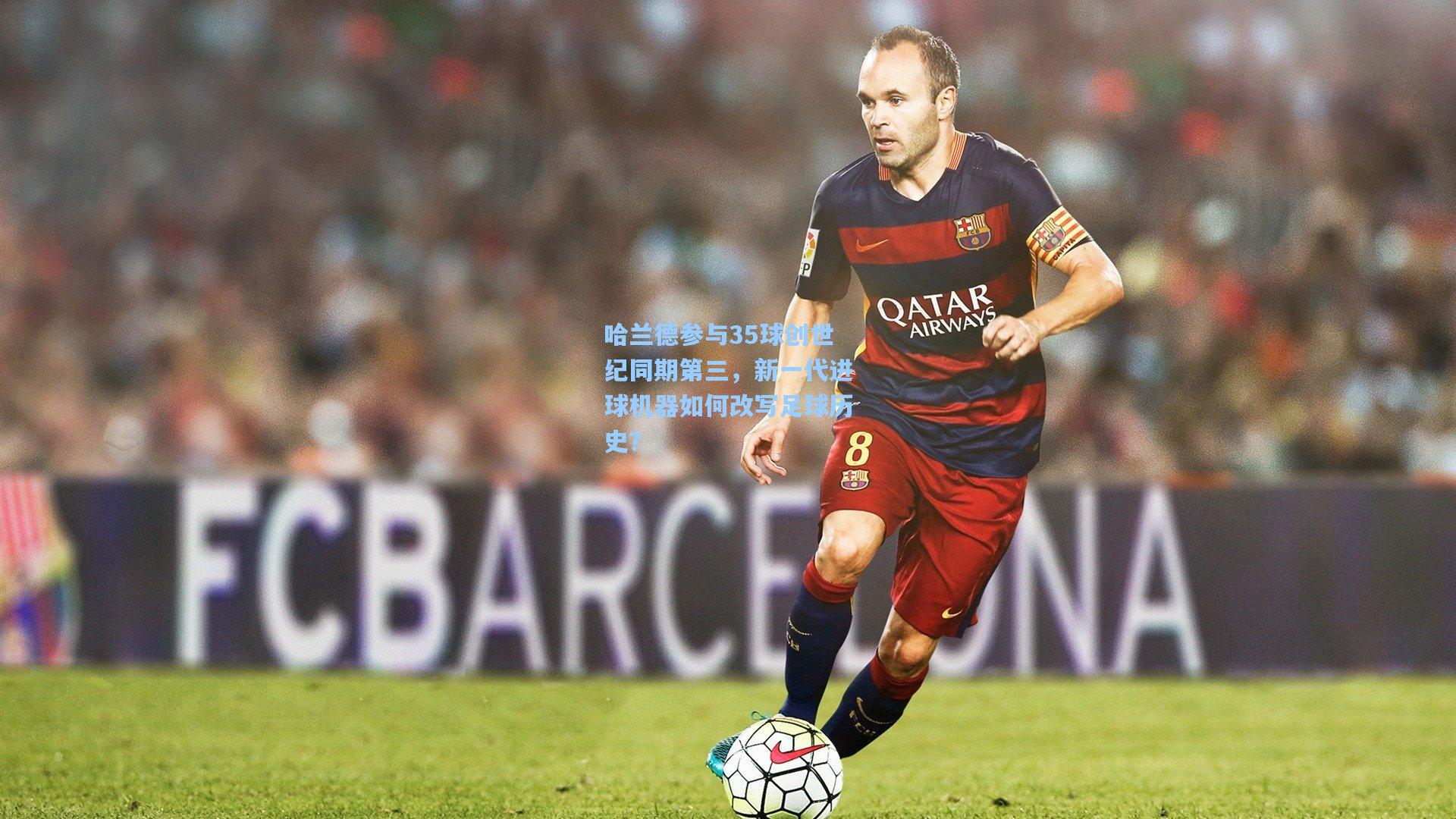 【华体育官网】哈兰德参与35球创世纪同期第三,新一代进球机器如何改写足球历史?