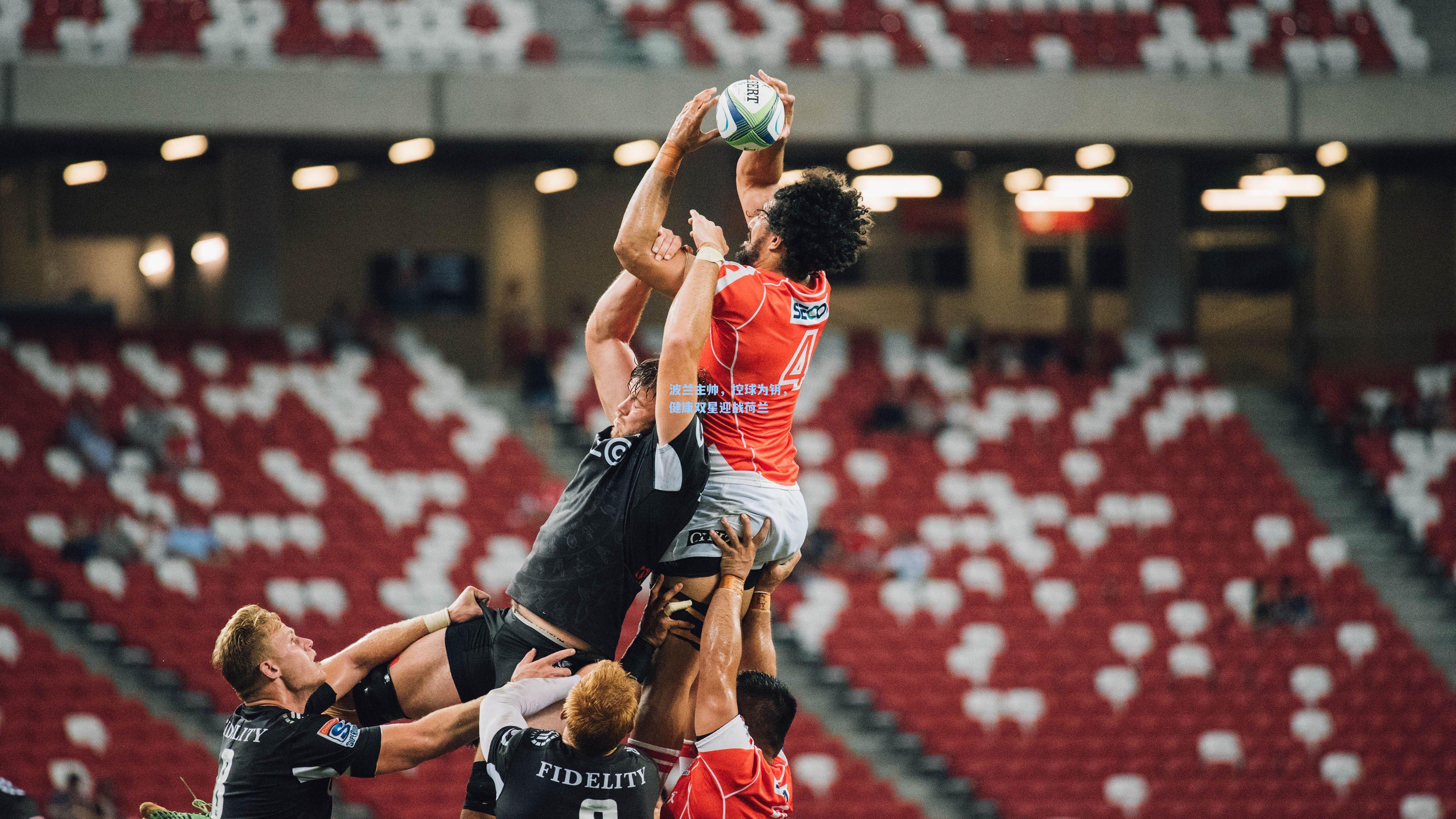 华体育官网|波兰主帅,控球为钥,健康双星迎战荷兰