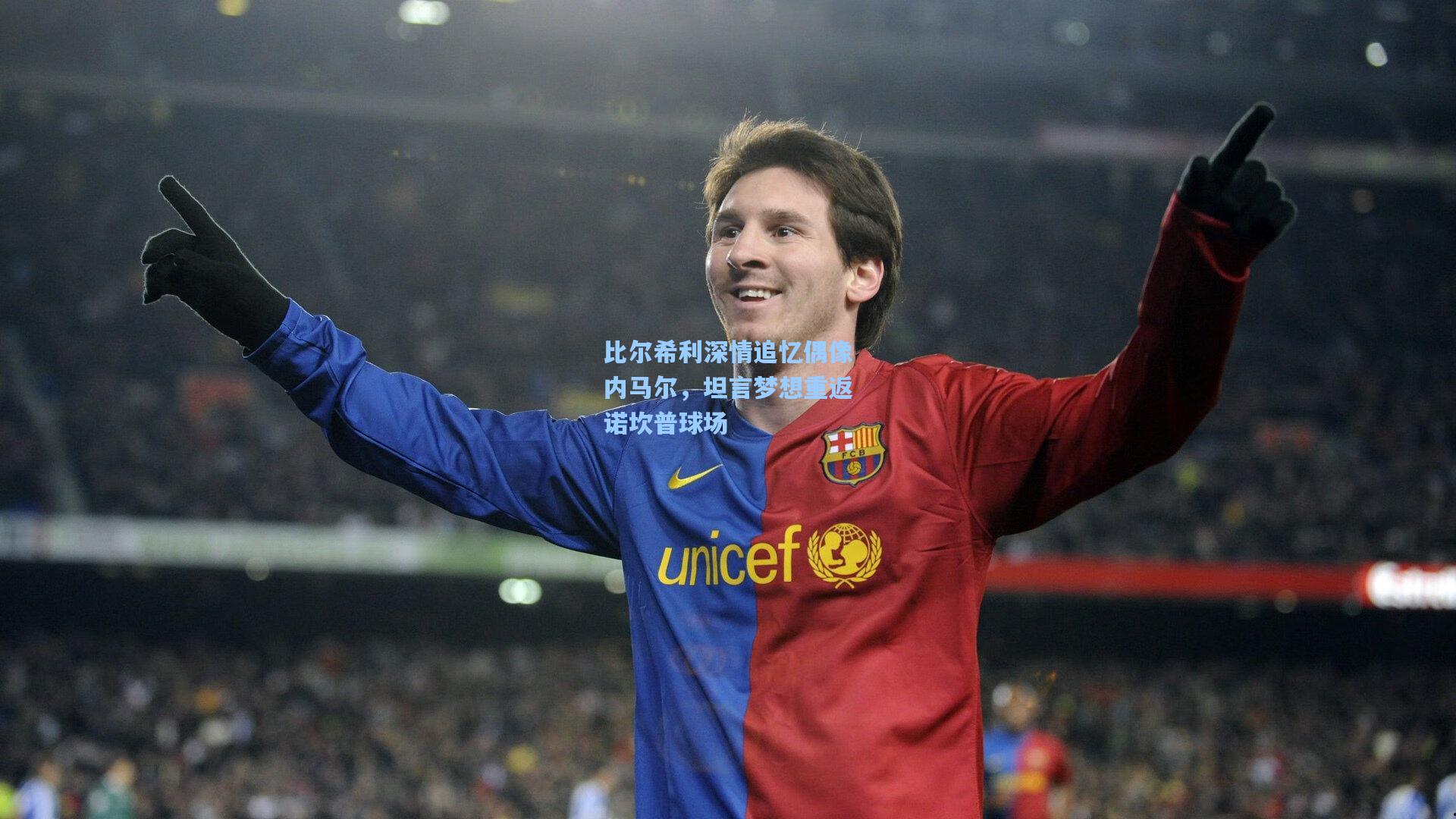 【hth体育入口】比尔希利深情追忆偶像内马尔，坦言梦想重返诺坎普球场