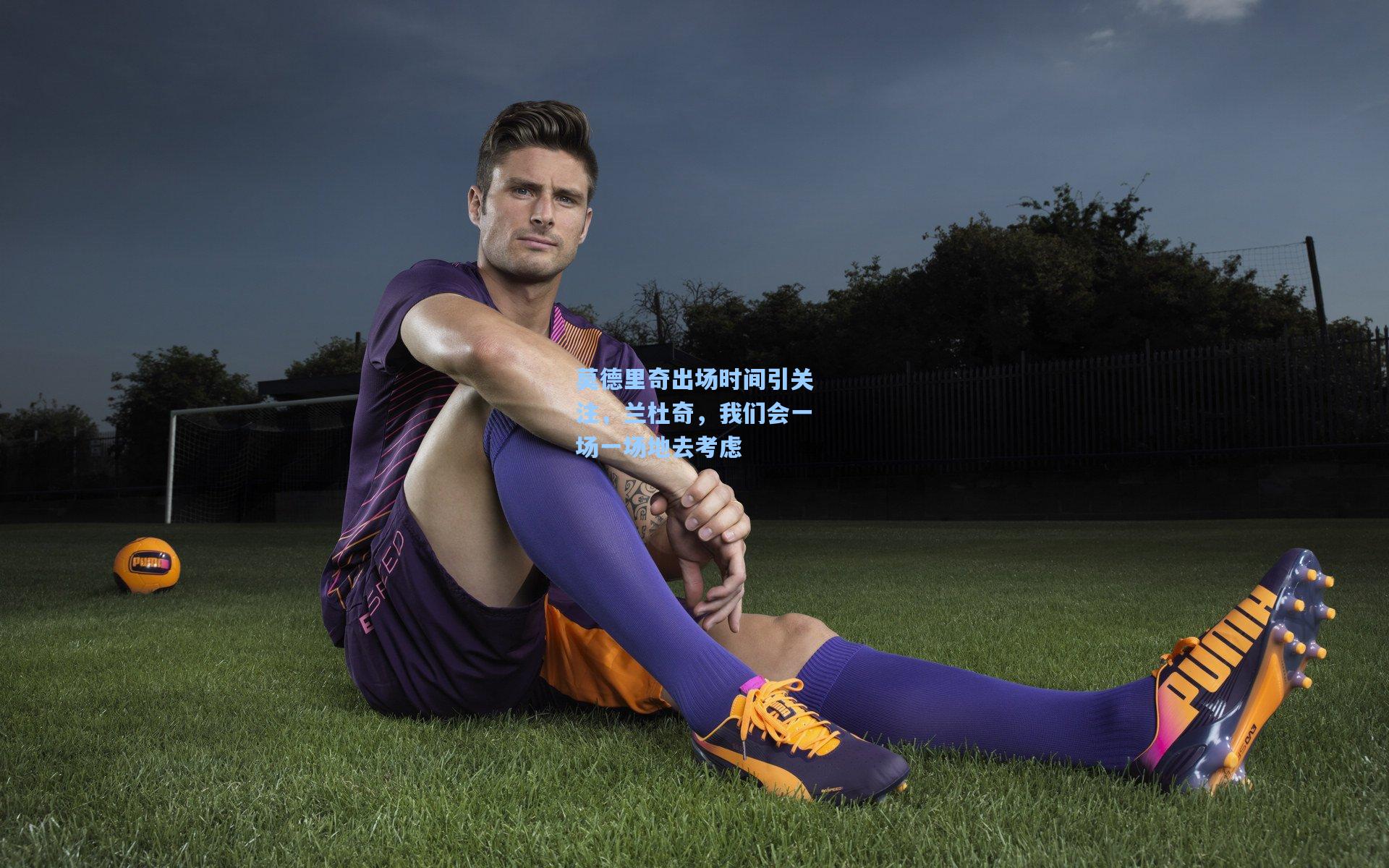 hth直播：莫德里奇出场时间引关注，兰杜奇，我们会一场一场地去考虑