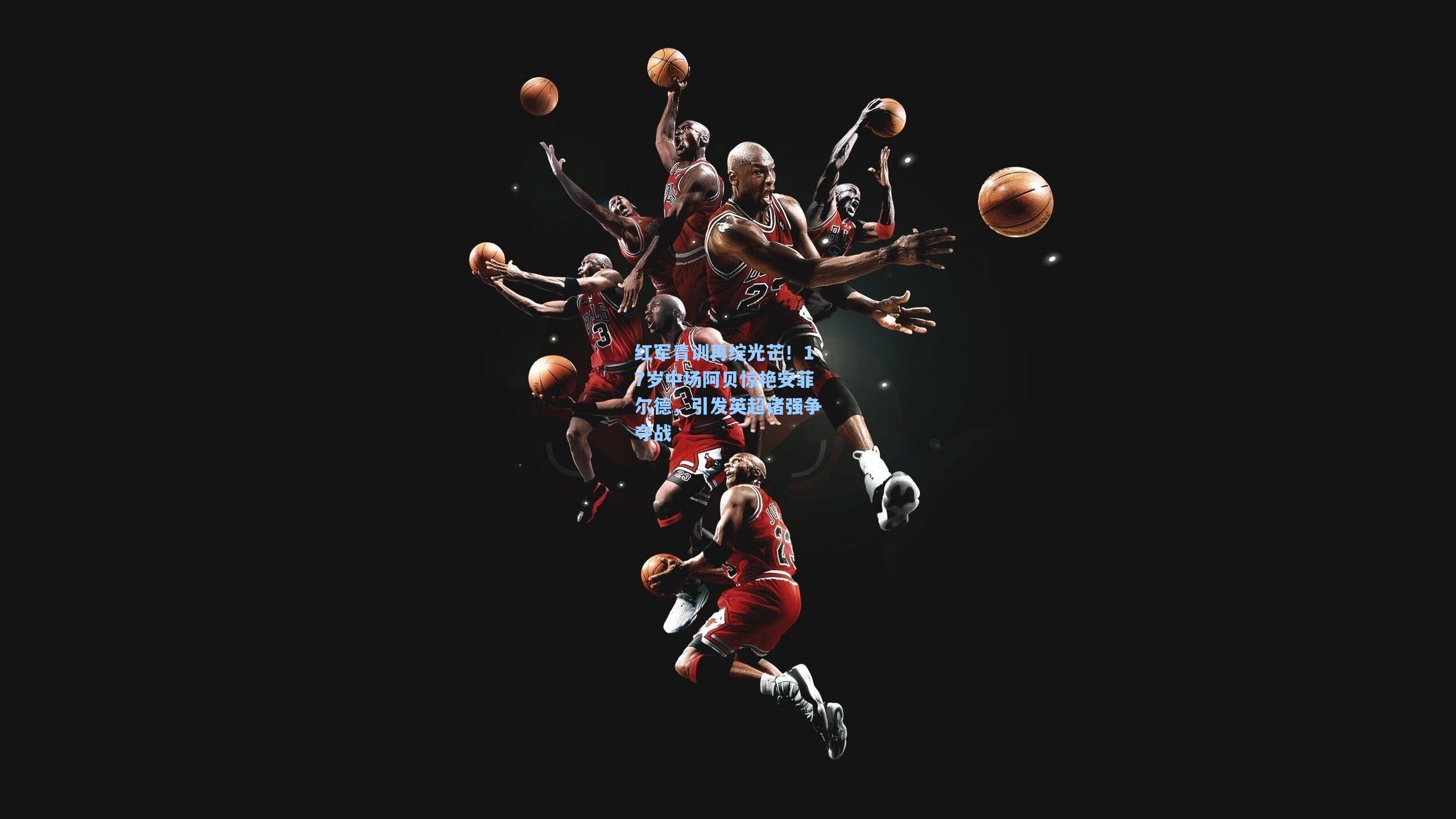 华体育官网|红军青训再绽光芒！17岁中场阿贝惊艳安菲尔德，引发英超诸强争夺战