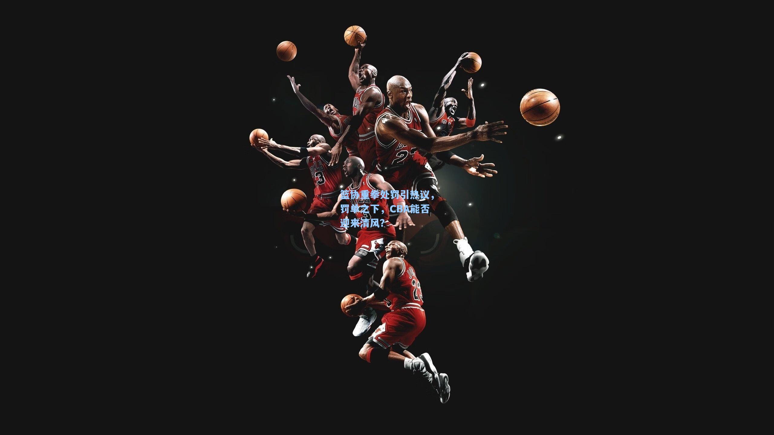 篮协重拳处罚引热议,罚单之下,CBA能否迎来清风?