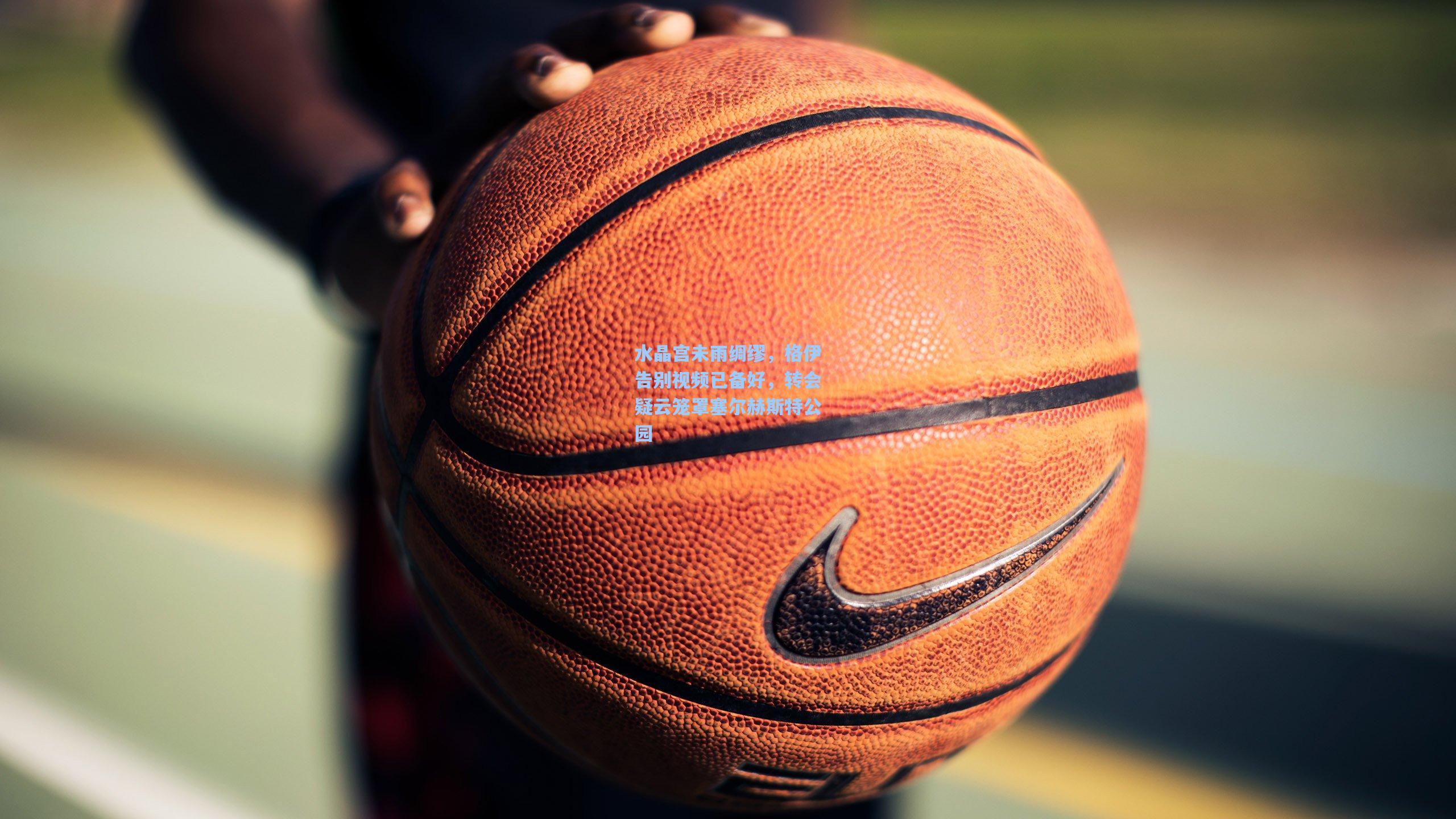 水晶宫未雨绸缪,格伊告别视频已备好,转会疑云笼罩塞尔赫斯特公园